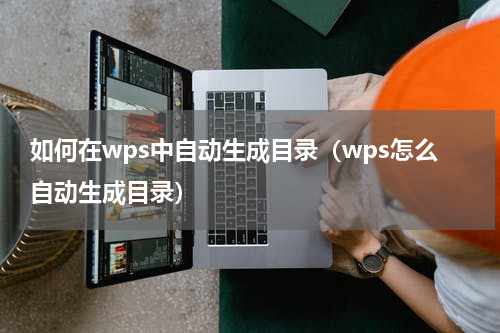如何在wps中自动生成目录（wps怎么自动生成目录）
