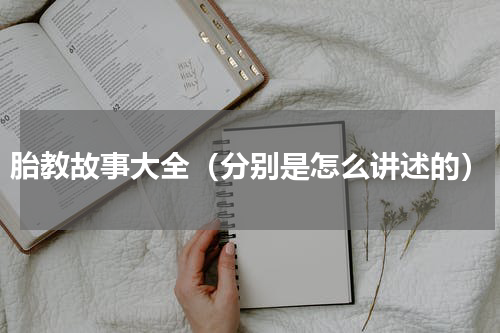 胎教故事大全（分别是怎么讲述的）