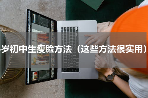 14岁初中生瘦脸方法（这些方法很实用）
