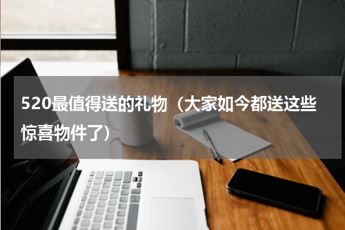 520最值得送的礼物（大家如今都送这些惊喜物件了）