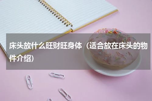床头放什么旺财旺身体（适合放在床头的物件介绍）