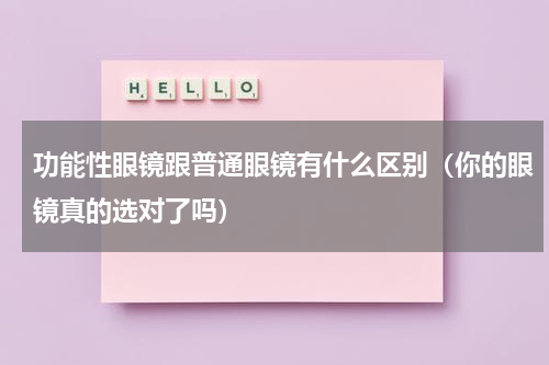 功能性眼镜跟普通眼镜有什么区别（你的眼镜真的选对了吗）
