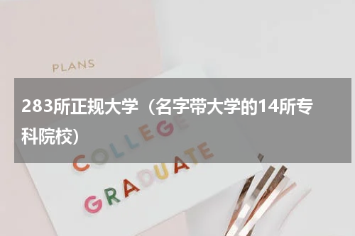 283所正规大学（名字带大学的14所专科院校）