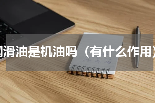 润滑油是机油吗（有什么作用）