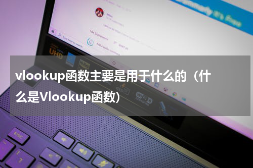 vlookup函数主要是用于什么的（什么是Vlookup函数）