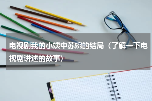 电视剧我的小姨中苏婉的结局（了解一下电视剧讲述的故事）