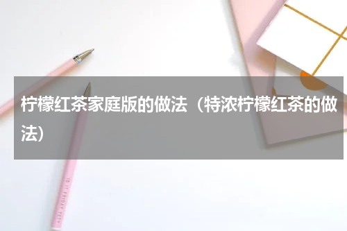 柠檬红茶家庭版的做法（特浓柠檬红茶的做法）