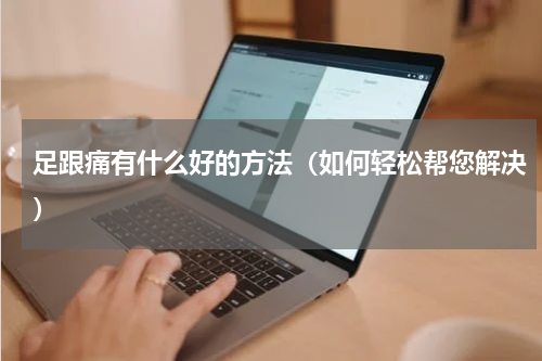 足跟痛有什么好的方法（如何轻松帮您解决）