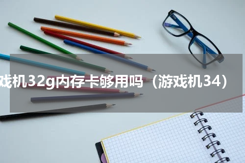 游戏机32g内存卡够用吗（游戏机34）