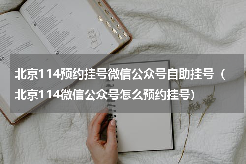 北京114预约挂号微信公众号自助挂号（北京114微信公众号怎么预约挂号）