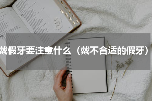 戴假牙要注意什么（戴不合适的假牙）