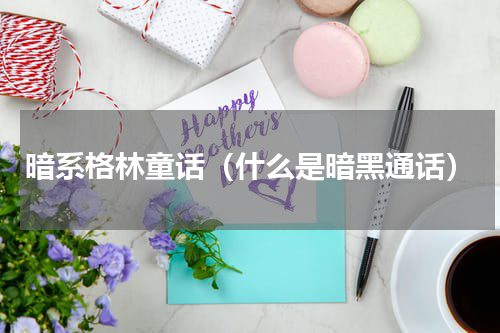 暗系格林童话（什么是暗黑通话）