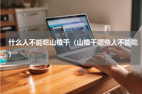 什么人不能吃山楂干（山楂干哪些人不能吃）