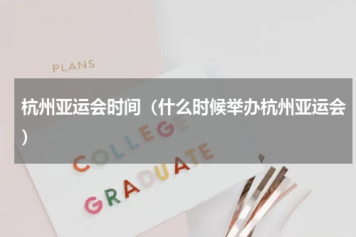 杭州亚运会时间（什么时候举办杭州亚运会）
