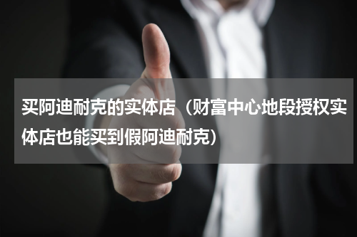 买阿迪耐克的实体店（财富中心地段授权实体店也能买到假阿迪耐克）