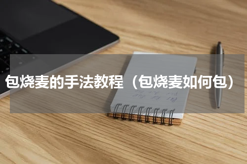 包烧麦的手法教程（包烧麦如何包）