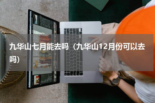 九华山七月能去吗（九华山12月份可以去吗）