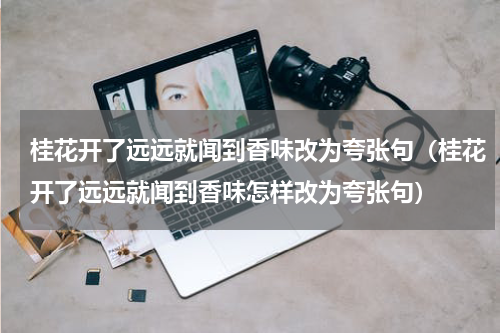桂花开了远远就闻到香味改为夸张句（桂花开了远远就闻到香味怎样改为夸张句）