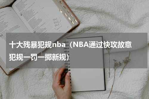 十大残暴犯规nba（NBA通过快攻故意犯规一罚一掷新规）