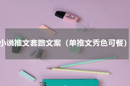 小说推文套路文案（单推文秀色可餐）