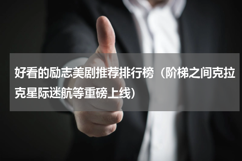 好看的励志美剧推荐排行榜（阶梯之间克拉克星际迷航等重磅上线）
