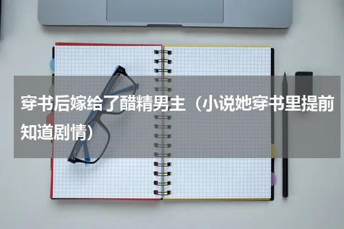 穿书后嫁给了醋精男主（小说她穿书里提前知道剧情）