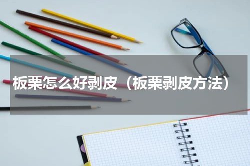 板栗怎么好剥皮（板栗剥皮方法）