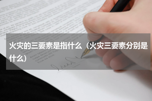火灾的三要素是指什么（火灾三要素分别是什么）