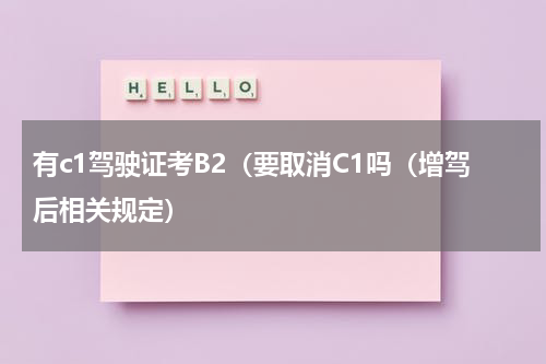 有c1驾驶证考B2（要取消C1吗（增驾后相关规定）