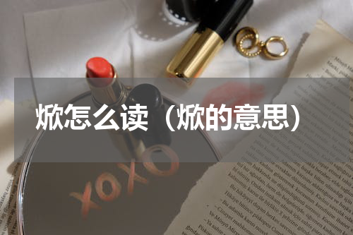 焮怎么读（焮的意思）