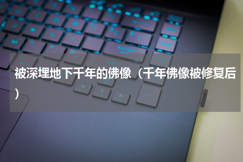 被深埋地下千年的佛像（千年佛像被修复后）