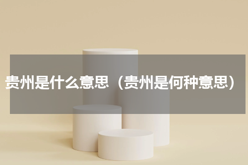贵州是什么意思（贵州是何种意思）