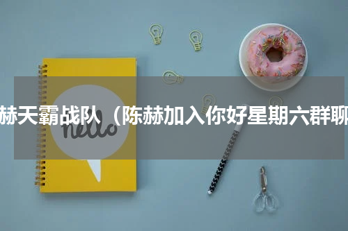 陈赫天霸战队（陈赫加入你好星期六群聊）