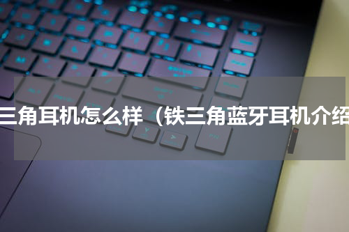 铁三角耳机怎么样（铁三角蓝牙耳机介绍）