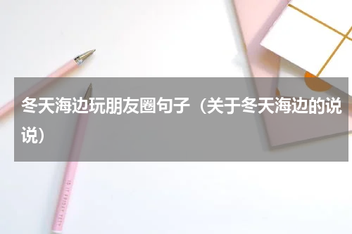 冬天海边玩朋友圈句子（关于冬天海边的说说）