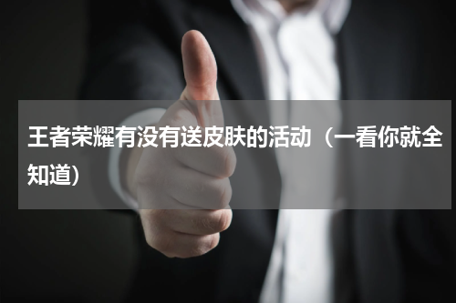 王者荣耀有没有送皮肤的活动（一看你就全知道）