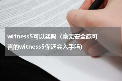 witness5可以买吗（毫无安全感可言的witness5你还会入手吗）
