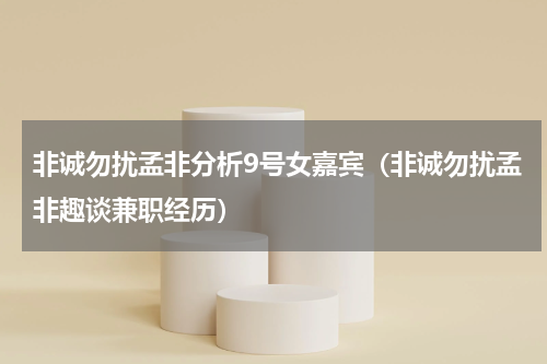 非诚勿扰孟非分析9号女嘉宾（非诚勿扰孟非趣谈兼职经历）