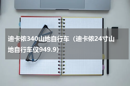 迪卡侬340山地自行车（迪卡侬24寸山地自行车仅949.9）