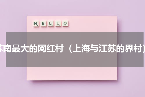 苏南最大的网红村（上海与江苏的界村）