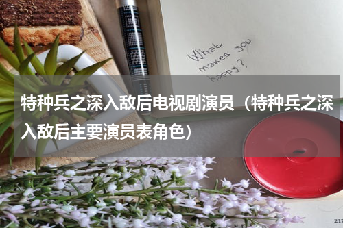 特种兵之深入敌后电视剧演员（特种兵之深入敌后主要演员表角色）