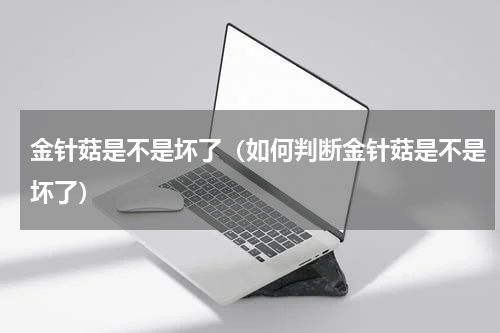 金针菇是不是坏了（如何判断金针菇是不是坏了）