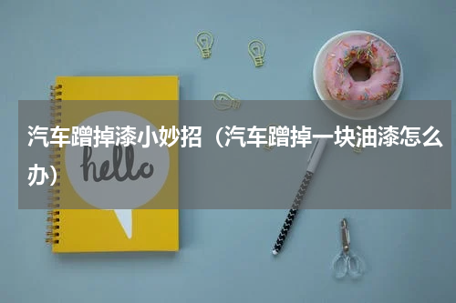 汽车蹭掉漆小妙招（汽车蹭掉一块油漆怎么办）