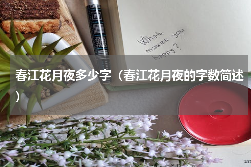 春江花月夜多少字（春江花月夜的字数简述）