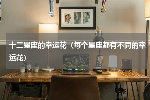 十二星座的幸运花（每个星座都有不同的幸运花）