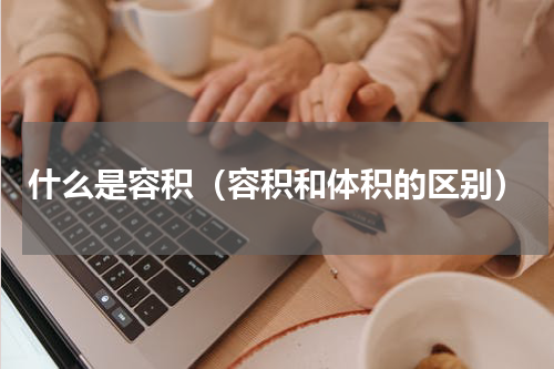 什么是容积（容积和体积的区别）