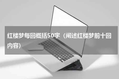 红楼梦每回概括50字（阐述红楼梦前十回内容）
