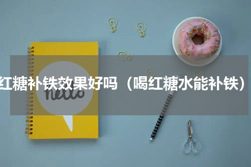 红糖补铁效果好吗（喝红糖水能补铁）