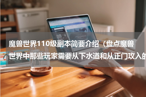 魔兽世界110级副本简要介绍（盘点魔兽世界中那些玩家需要从下水道和从正门攻入的副本）