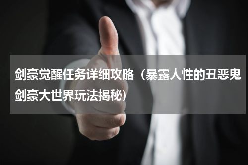 剑豪觉醒任务详细攻略（暴露人性的丑恶鬼剑豪大世界玩法揭秘）